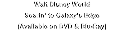Walt Disney World
Soarin’ to Galaxy’s Edge
(Available on DVD & Blu-Ray)
