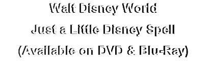 Walt Disney World
Just a Little Disney Spell
(Available on DVD & Blu-Ray)
