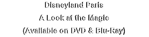 Disneyland Paris
A Look at the Magic
(Available on DVD & Blu-Ray)
(Available in DVD & Blu-Ray)

