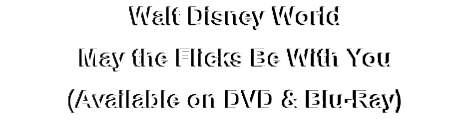 Walt Disney World
May the Flicks Be With You
(Available on DVD & Blu-Ray)
