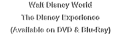 Walt Disney World
The Disney Experience
(Available on DVD & Blu-Ray)
