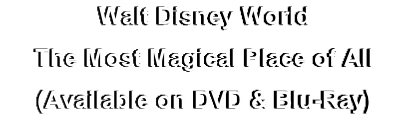 Walt Disney World
The Most Magical Place of All
(Available on DVD & Blu-Ray)
