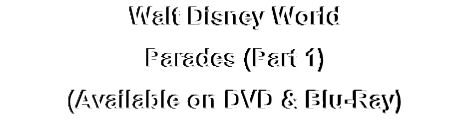 Walt Disney World
Parades (Part 1)
(Available on DVD & Blu-Ray)

