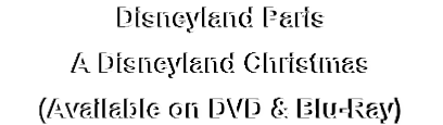 Disneyland Paris
A Disneyland Christmas
(Available on DVD & Blu-Ray) 
