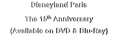 Disneyland Paris
The 15th Anniversary
(Available on DVD & Blu-Ray)
