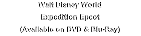 Walt Disney World
Expedition Epcot
(Available on DVD & Blu-Ray)
