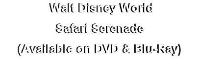  Walt Disney World
Safari Serenade
(Available on DVD & Blu-Ray)
