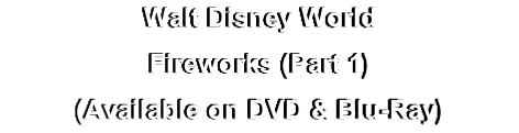 Walt Disney World
Fireworks (Part 1)
(Available on DVD & Blu-Ray)
