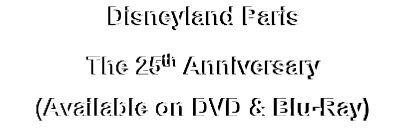 Disneyland Paris
The 25th Anniversary
(Available on DVD & Blu-Ray)
