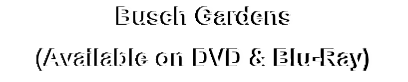 Busch Gardens
(Available on DVD & Blu-Ray)
