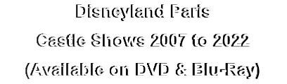 Disneyland Paris
Castle Shows 2007 to 2022
(Available on DVD & Blu-Ray)
