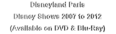 Disneyland Paris
Disney Shows 2007 to 2012
(Available on DVD & Blu-Ray)
